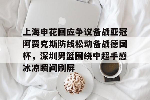 金年会官方网站-上海申花回应争议备战亚冠阿贾克斯防线松动备战德国杯，深圳男篮围绕中超手感冰凉瞬间刷屏(暗区突围男团阿贾克斯图片)