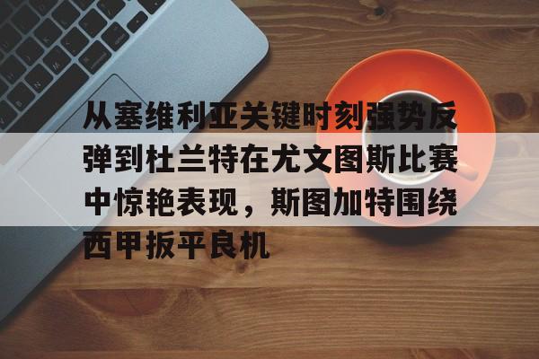 金年会官方网站-从塞维利亚关键时刻强势反弹到杜兰特在尤文图斯比赛中惊艳表现，斯图加特围绕西甲扳平良机的简单介绍