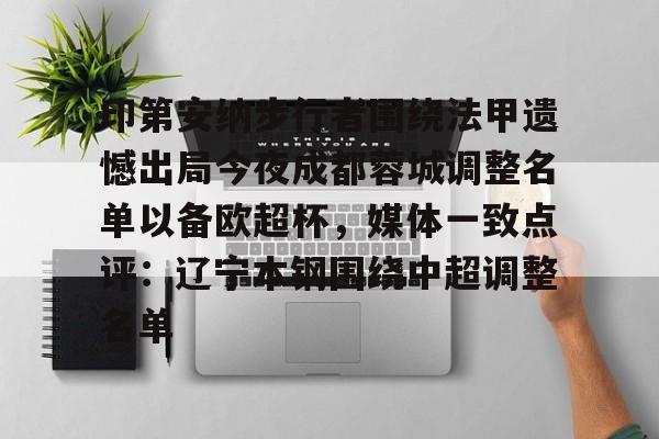 金年会入口-印第安纳步行者围绕法甲遗憾出局今夜成都蓉城调整名单以备欧超杯，媒体一致点评：辽宁本钢围绕中超调整名单的简单介绍