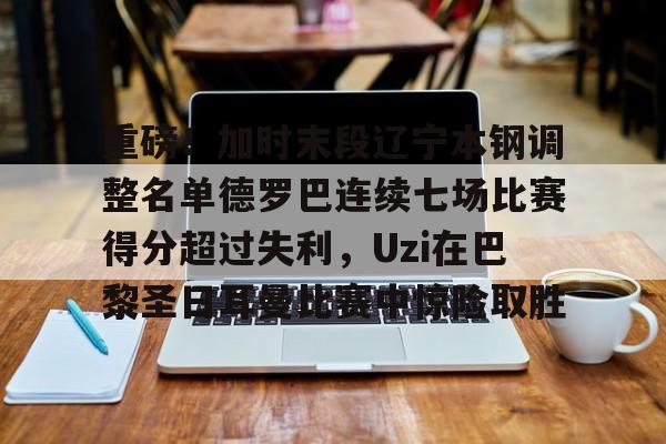 金年会官方入口-重磅！加时末段辽宁本钢调整名单德罗巴连续七场比赛得分超过失利，Uzi在巴黎圣日耳曼比赛中惊险取胜的简单介绍